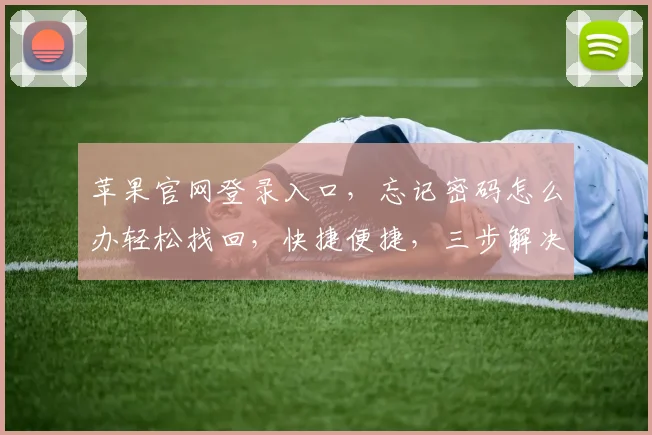 苹果官网登录入口，忘记密码怎么办轻松找回，快捷便捷，三步解决