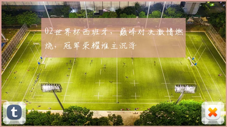 02世界杯西班牙，巅峰对决激情燃烧，冠军荣耀谁主沉浮