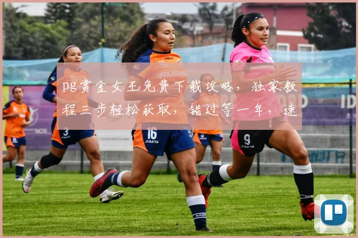 pg赏金女王免费下载攻略，独家教程三步轻松获取，错过等一年，速来