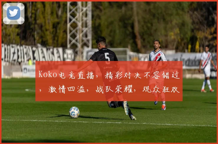 Koko电竞直播，精彩对决不容错过，激情四溢，战队荣耀，观众狂欢，三路齐发，一触即发