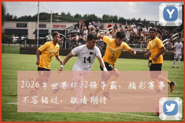 2026年世界杯32强争霸，精彩赛事不容错过，敬请期待