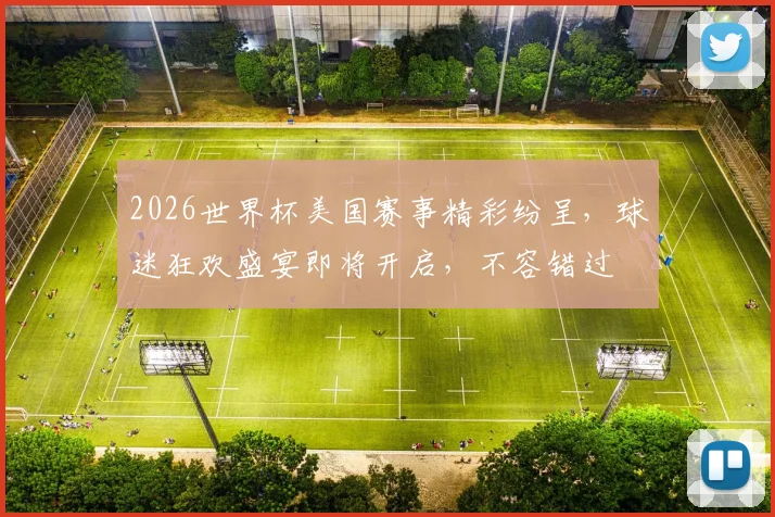 2026世界杯美国赛事精彩纷呈，球迷狂欢盛宴即将开启，不容错过