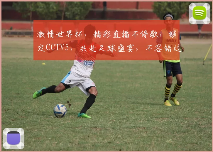 激情世界杯，精彩直播不停歇，锁定CCTV5，共赴足球盛宴，不容错过