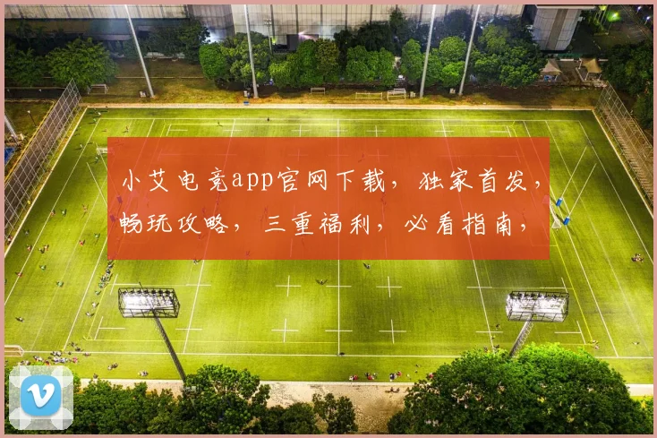 小艾电竞app官网下载，独家首发，畅玩攻略，三重福利，必看指南，不容错过