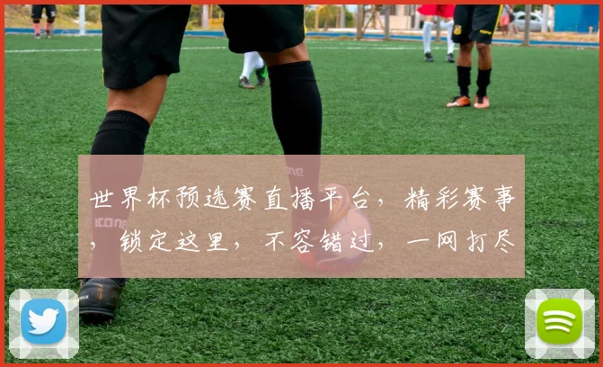 世界杯预选赛直播平台，精彩赛事，锁定这里，不容错过，一网打尽