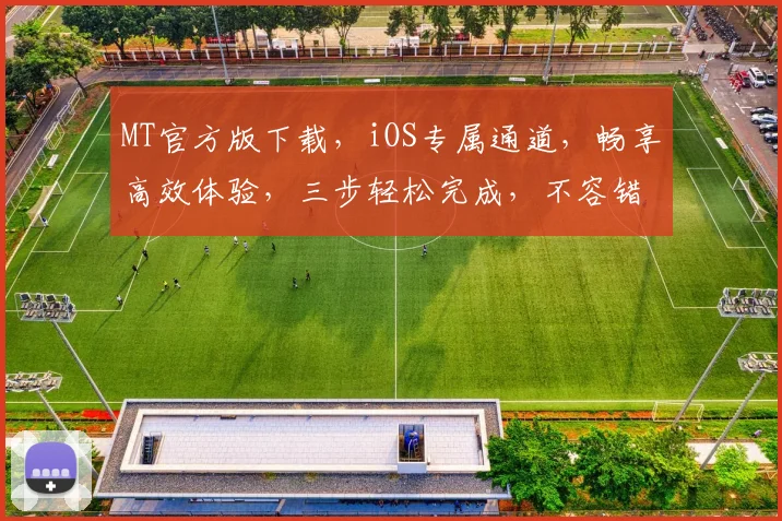 MT官方版下载，iOS专属通道，畅享高效体验，三步轻松完成，不容错过