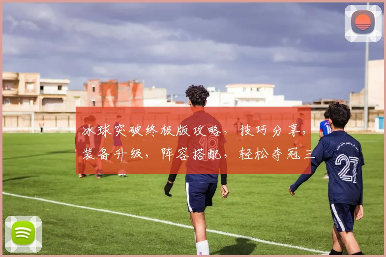 冰球突破终极版攻略，技巧分享，装备升级，阵容搭配，轻松夺冠三步走，必看